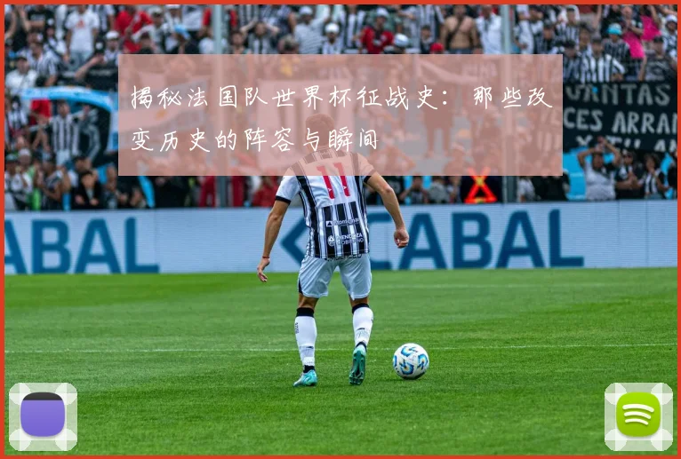 揭秘法国队世界杯征战史：那些改变历史的阵容与瞬间